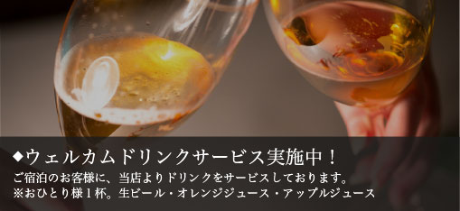 ウェルカムドリンクサービス実施中！ ご宿泊のお客様に、当店よりドリンクをサービスしております。※おひとり様１杯お選び頂けます。生ビール・オレンジジュース・アップルジュース